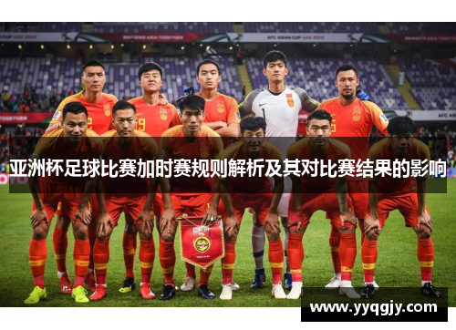 亚洲杯足球比赛加时赛规则解析及其对比赛结果的影响
